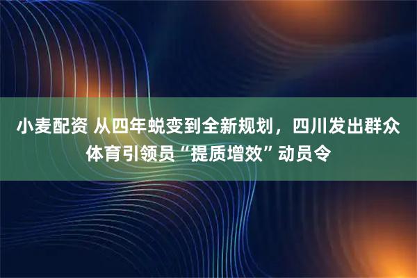 小麦配资 从四年蜕变到全新规划，四川发出群众体育引领员“提质增效”动员令