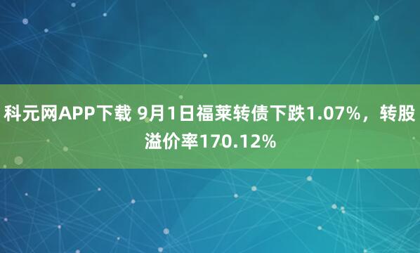 科元网APP下载 9月1日福莱转债下跌1.07%，转股溢价率170.12%