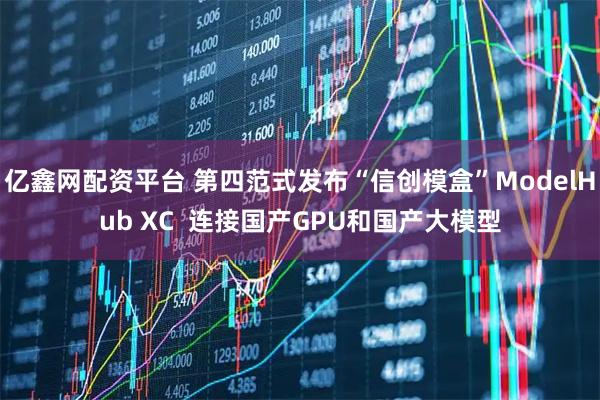亿鑫网配资平台 第四范式发布“信创模盒”ModelHub XC  连接国产GPU和国产大模型