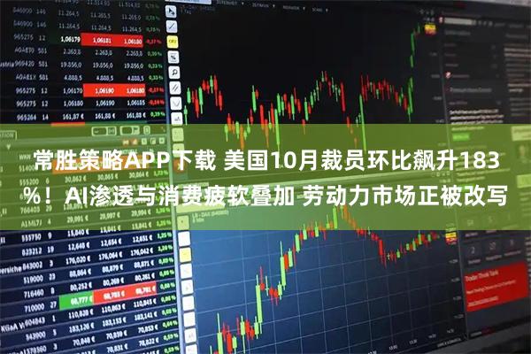 常胜策略APP下载 美国10月裁员环比飙升183%！AI渗透与消费疲软叠加 劳动力市场正被改写