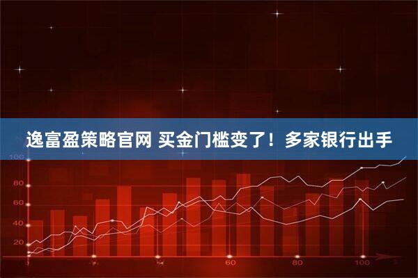 逸富盈策略官网 买金门槛变了！多家银行出手