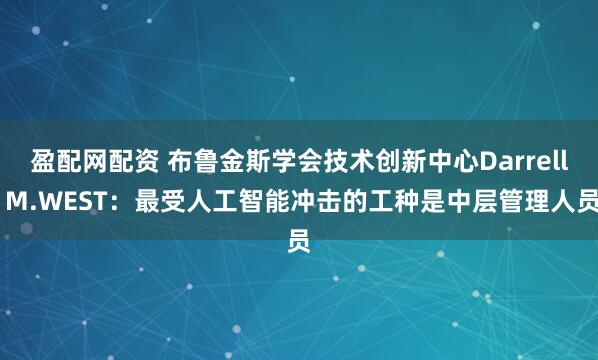 盈配网配资 布鲁金斯学会技术创新中心Darrell M.WEST：最受人工智能冲击的工种是中层管理人员